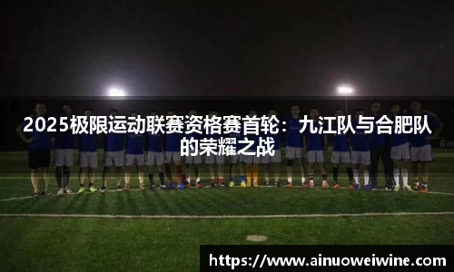 2025极限运动联赛资格赛首轮：九江队与合肥队的荣耀之战